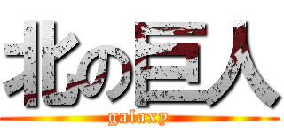 北の巨人 (galaxy)