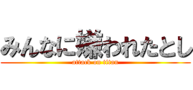 みんなに嫌われたとし (attack on titan)
