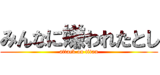 みんなに嫌われたとし (attack on titan)