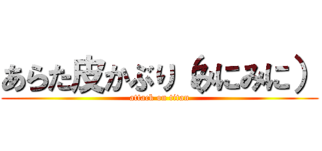 あらた皮かぶり（みにみに） (attack on titan)