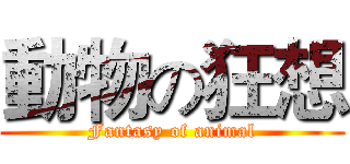 動物の狂想 (Fantasy of animal)
