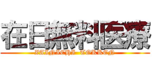 在日無料医療 (ZAINICHI  TOKKEN)