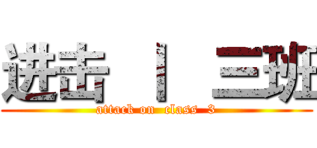 进击  丨   三班 (attack on  class  3)