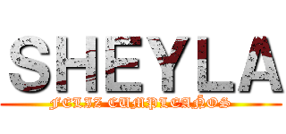 ＳＨＥＹＬＡ (FELIZ CUMPLEAÑOS)
