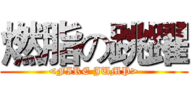 燃脂の跳躍 (<FIRE JUMP>)