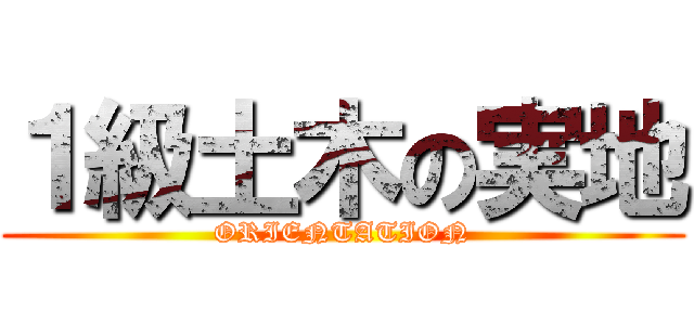 １級土木の実地 (ORIENTATION)