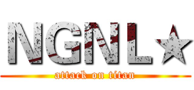 ＮＧＮＬ★ (attack on titan)