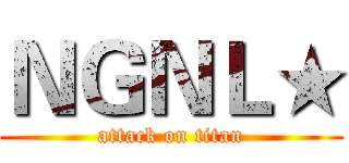ＮＧＮＬ★ (attack on titan)