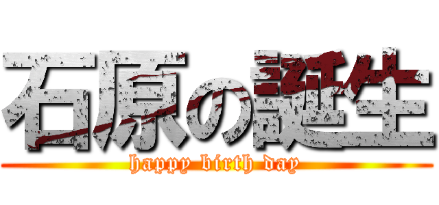 石原の誕生 (happy birth day)