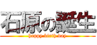 石原の誕生 (happy birth day)