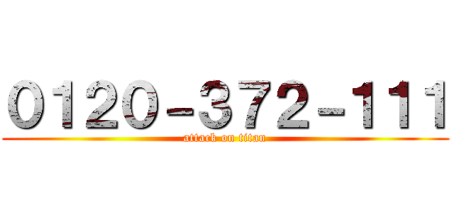 ０１２０－３７２－１１１ (attack on titan)