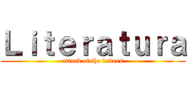 Ｌｉｔｅｒａｔｕｒａ (attack of the letters)