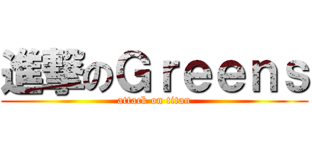 進撃のＧｒｅｅｎｓ (attack on titan)