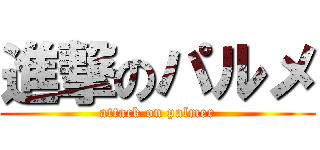 進撃のパルメ (attack on palmer)