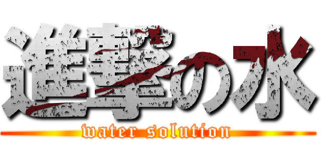 進撃の水 (water solution)