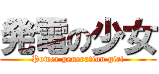 発電の少女 (Power generation girl)