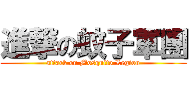 進撃の蚊子軍團 (attack on Mosquito Legion)