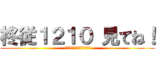 柊従１２１０ 見てね！ (見てくださいお願いします。)