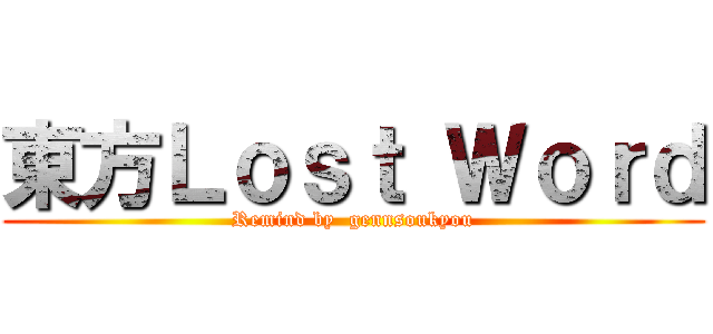東方Ｌｏｓｔ Ｗｏｒｄ (Remind by  gennsoukyou)