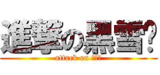 進撃の黑雪姬 (attack on 超你妈)