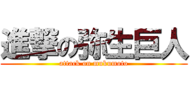 進撃の弥生巨人 (attack on mukumoto)