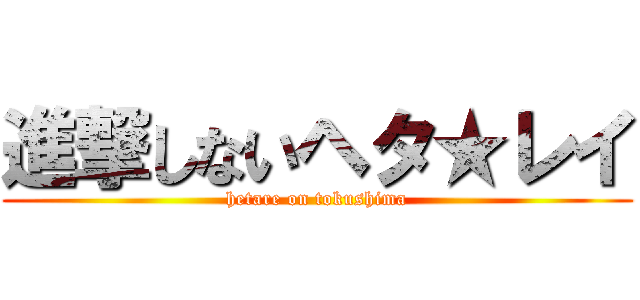 進撃しないヘタ★レイ (hetare on tokushima)