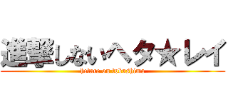 進撃しないヘタ★レイ (hetare on tokushima)