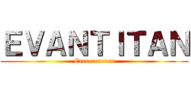 ＥＶＡＮＴＩＴＡＮ (Erererereren)