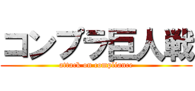 コンプラ巨人戦 (attack on compliance)