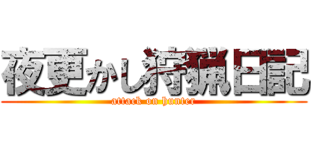 夜更かし狩猟日記 (attack on hunter)