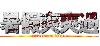 暑假爽爽過 (attack on titan)