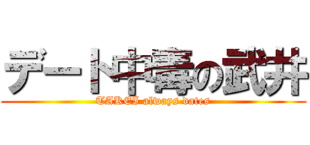 デート中毒の武井 (TAKEI always dates)