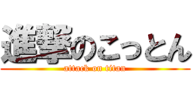 進撃のこっとん (attack on titan)