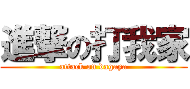 進撃の打我家 (attack on dagaya)
