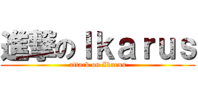 進撃のＩｋａｒｕｓ (attack on Ikarus)