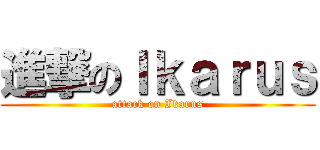 進撃のＩｋａｒｕｓ (attack on Ikarus)