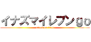 イナズマイレブンｇｏ (attack on titan)