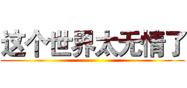 这个世界太无情了 ()