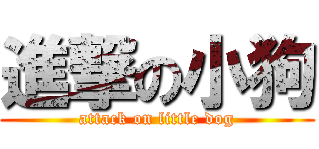 進撃の小狗 (attack on little dog)