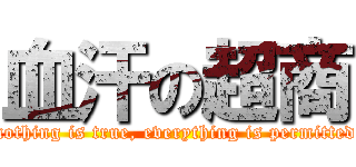 血汗の超商 (nothing is true, everything is permitted)