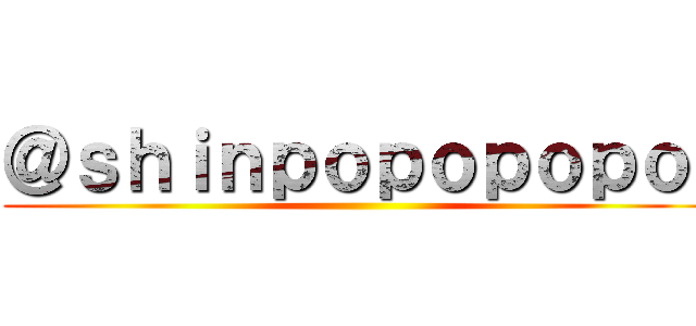 ＠ｓｈｉｎｐｏｐｏｐｏｐｏ  ()