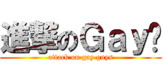 進撃のＧａｙ佬 (attack on gay guys)