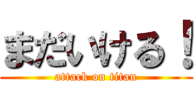 まだいける！ (attack on titan)