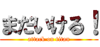 まだいける！ (attack on titan)
