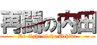 再闘の内田 (Re-fight of the Uchida)
