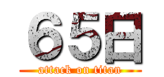 ６５日 (attack on titan)