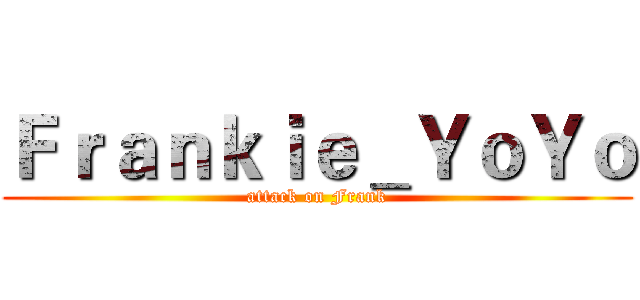 Ｆｒａｎｋｉｅ＿ＹｏＹｏ (attack on Frank)