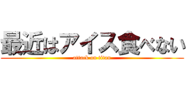 最近はアイス食べない (attack on titan)