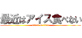 最近はアイス食べない (attack on titan)