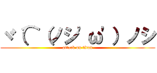 ヾ（⌒（ノシ'ω'）ノシ (attack on titan)